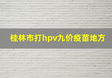 桂林市打hpv九价疫苗地方