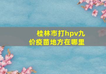 桂林市打hpv九价疫苗地方在哪里