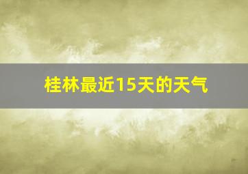 桂林最近15天的天气