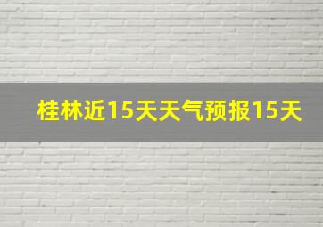 桂林近15天天气预报15天