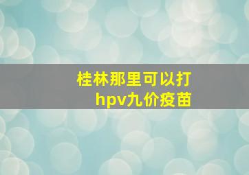 桂林那里可以打hpv九价疫苗