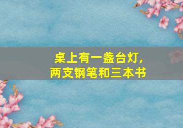 桌上有一盏台灯,两支钢笔和三本书