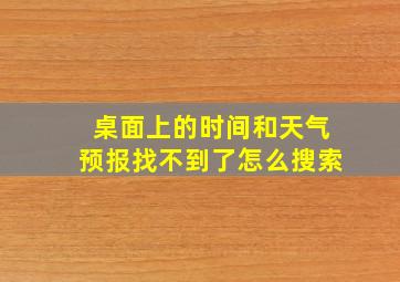 桌面上的时间和天气预报找不到了怎么搜索