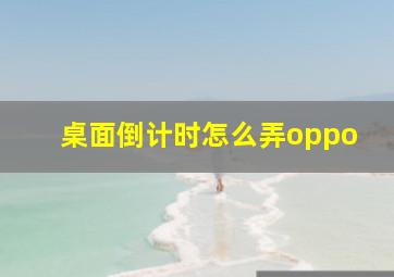 桌面倒计时怎么弄oppo