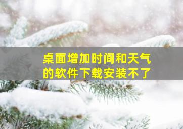 桌面增加时间和天气的软件下载安装不了