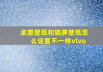 桌面壁纸和锁屏壁纸怎么设置不一样vlvo