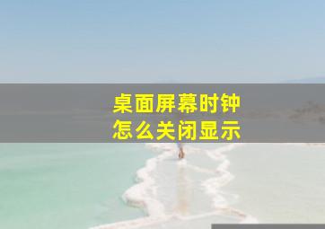 桌面屏幕时钟怎么关闭显示