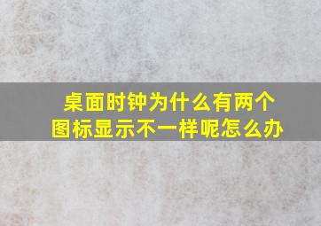 桌面时钟为什么有两个图标显示不一样呢怎么办