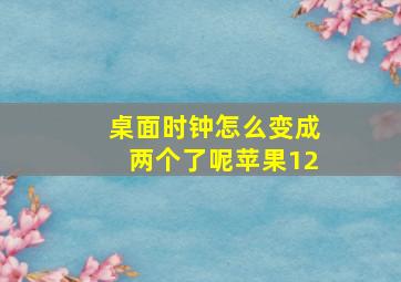 桌面时钟怎么变成两个了呢苹果12