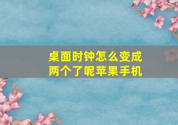 桌面时钟怎么变成两个了呢苹果手机