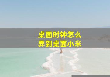 桌面时钟怎么弄到桌面小米