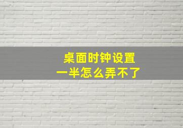 桌面时钟设置一半怎么弄不了