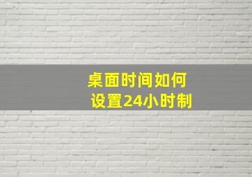 桌面时间如何设置24小时制