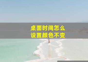 桌面时间怎么设置颜色不变