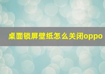 桌面锁屏壁纸怎么关闭oppo