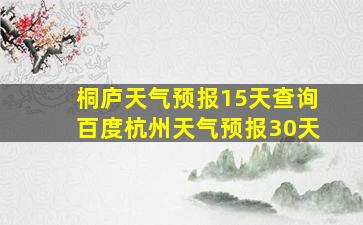 桐庐天气预报15天查询百度杭州天气预报30天