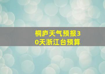 桐庐天气预报30天浙江台预算