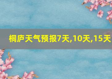 桐庐天气预报7天,10天,15天