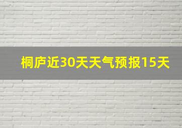 桐庐近30天天气预报15天