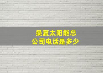 桑夏太阳能总公司电话是多少