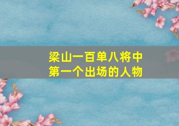 梁山一百单八将中第一个出场的人物