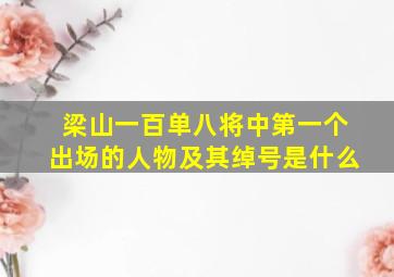 梁山一百单八将中第一个出场的人物及其绰号是什么