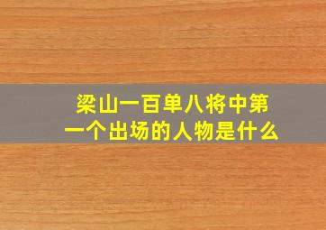 梁山一百单八将中第一个出场的人物是什么