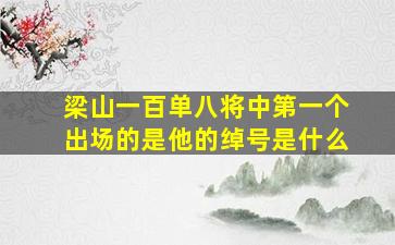 梁山一百单八将中第一个出场的是他的绰号是什么