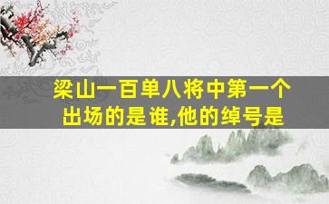 梁山一百单八将中第一个出场的是谁,他的绰号是