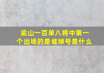 梁山一百单八将中第一个出场的是谁绰号是什么