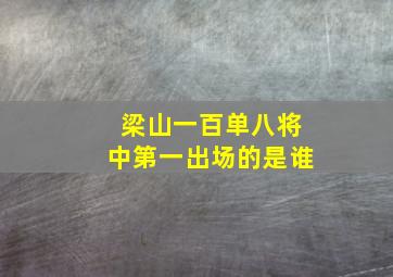 梁山一百单八将中第一出场的是谁