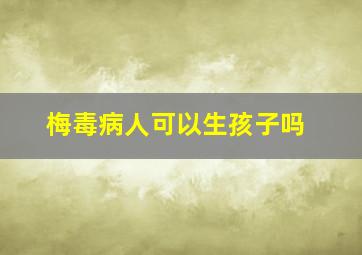 梅毒病人可以生孩子吗