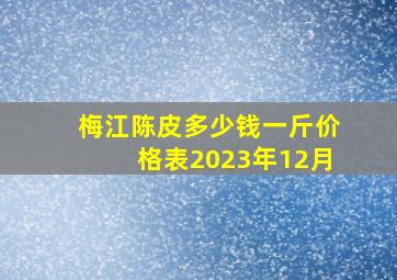 梅江陈皮多少钱一斤价格表2023年12月