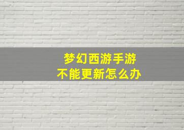 梦幻西游手游不能更新怎么办