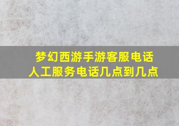 梦幻西游手游客服电话人工服务电话几点到几点