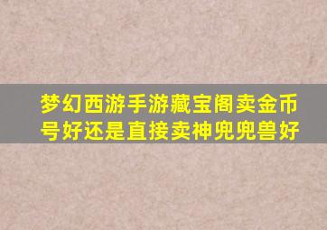 梦幻西游手游藏宝阁卖金币号好还是直接卖神兜兜兽好