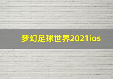 梦幻足球世界2021ios