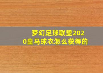 梦幻足球联盟2020皇马球衣怎么获得的