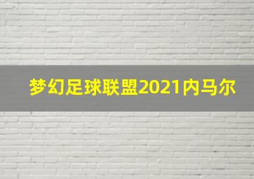 梦幻足球联盟2021内马尔