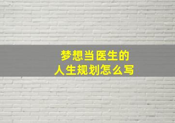 梦想当医生的人生规划怎么写