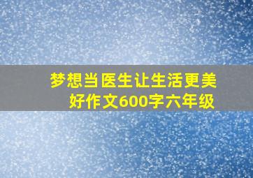 梦想当医生让生活更美好作文600字六年级