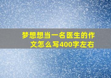 梦想想当一名医生的作文怎么写400字左右