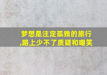 梦想是注定孤独的旅行,路上少不了质疑和嘲笑