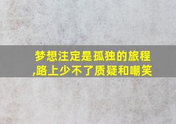 梦想注定是孤独的旅程,路上少不了质疑和嘲笑