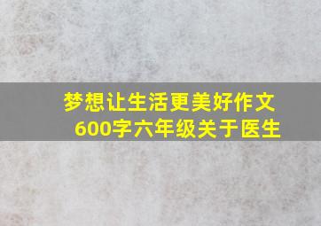 梦想让生活更美好作文600字六年级关于医生