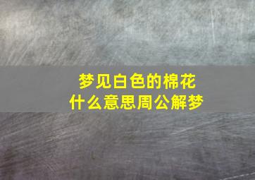 梦见白色的棉花什么意思周公解梦