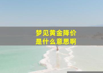 梦见黄金降价是什么意思啊