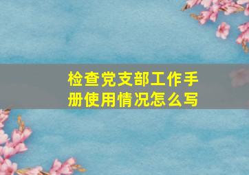 检查党支部工作手册使用情况怎么写