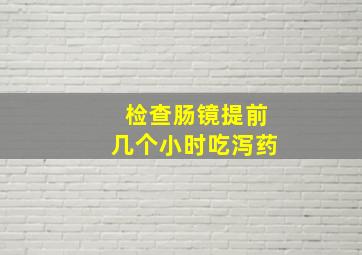 检查肠镜提前几个小时吃泻药