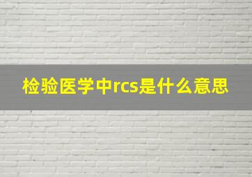 检验医学中rcs是什么意思